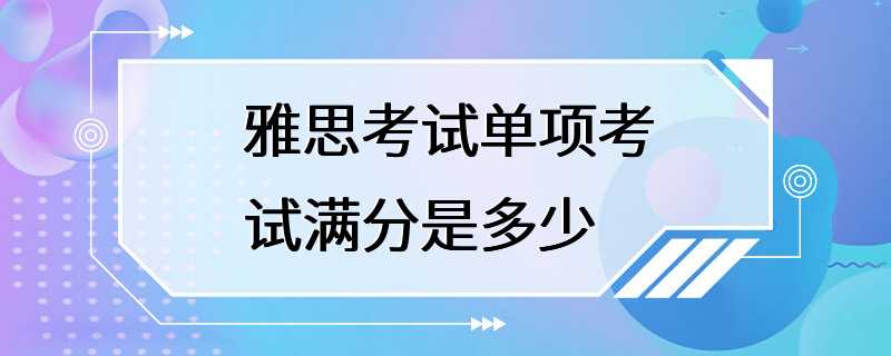 雅思考试单项考试满分是多少