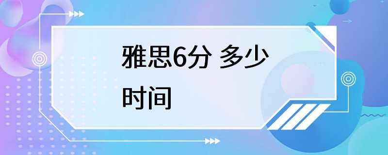 雅思6分 多少时间