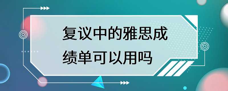 复议中的雅思成绩单可以用吗