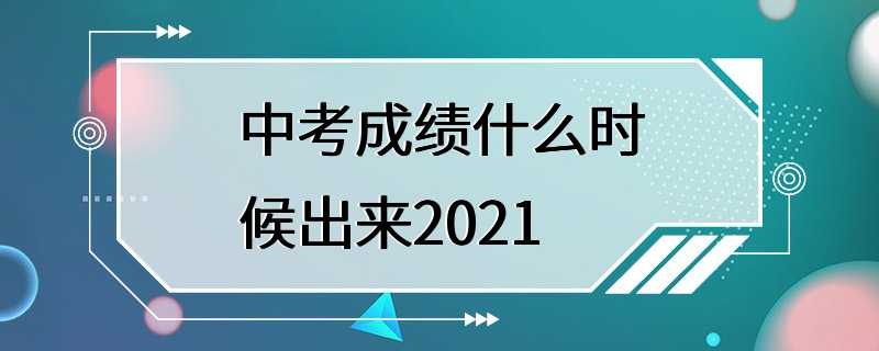 中考成绩什么时候出来2021