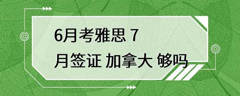 6月考雅思 7月签证 加拿大 够吗