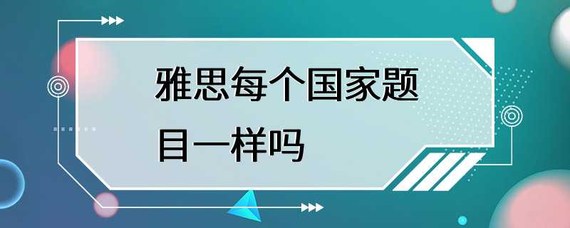 雅思每个国家题目一样吗