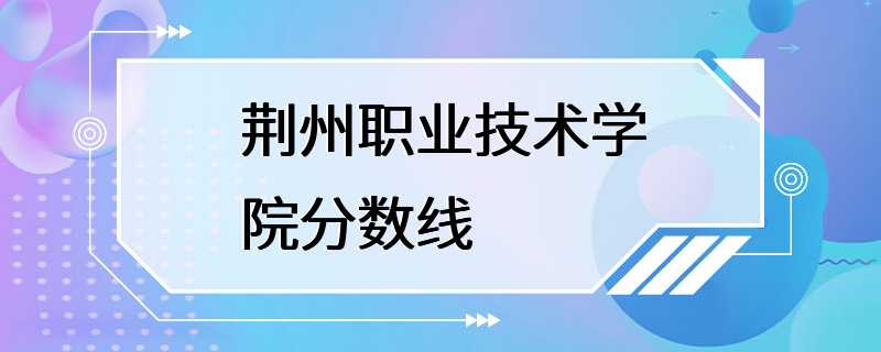 荆州职业技术学院分数线