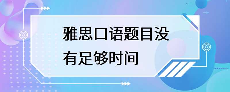 雅思口语题目没有足够时间