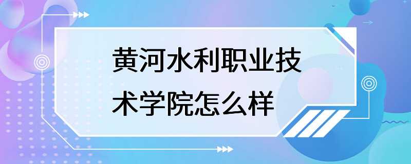 黄河水利职业技术学院怎么样