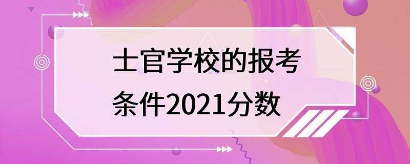 士官学校的报考条件2021分数