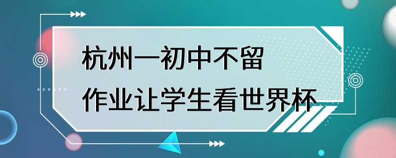 杭州一初中不留作业让学生看世界杯