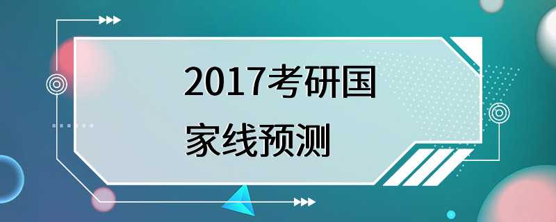 2017考研国家线预测