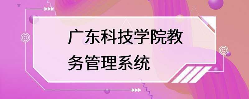 广东科技学院教务管理系统