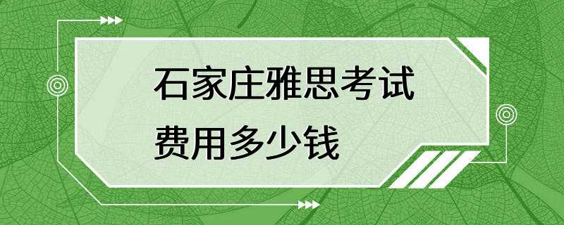 石家庄雅思考试费用多少钱