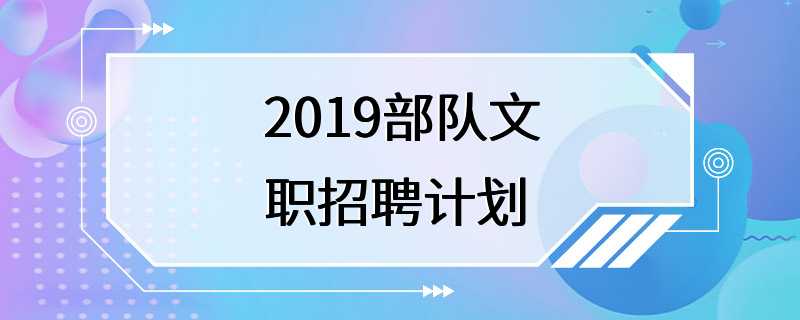 2019部队文职招聘计划