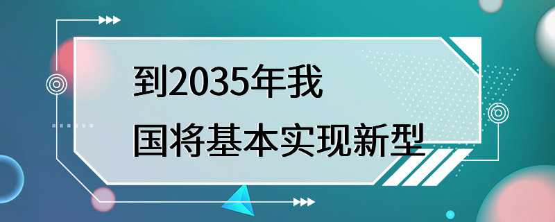 到2035年我国将基本实现新型