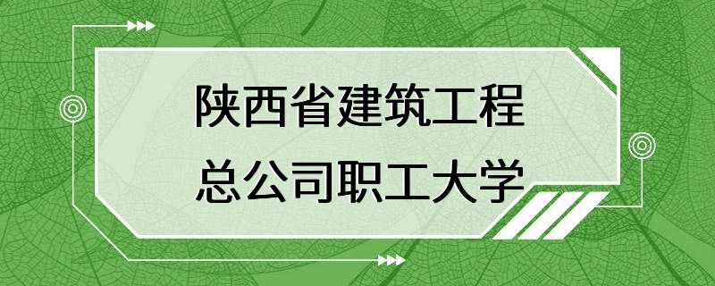 陕西省建筑工程总公司职工大学