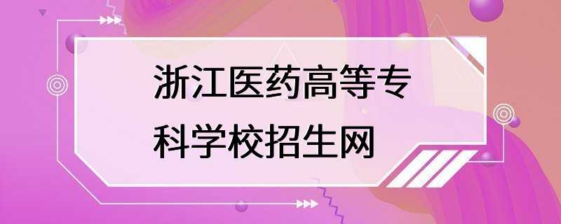 浙江医药高等专科学校招生网