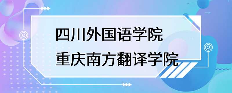 四川外国语学院重庆南方翻译学院