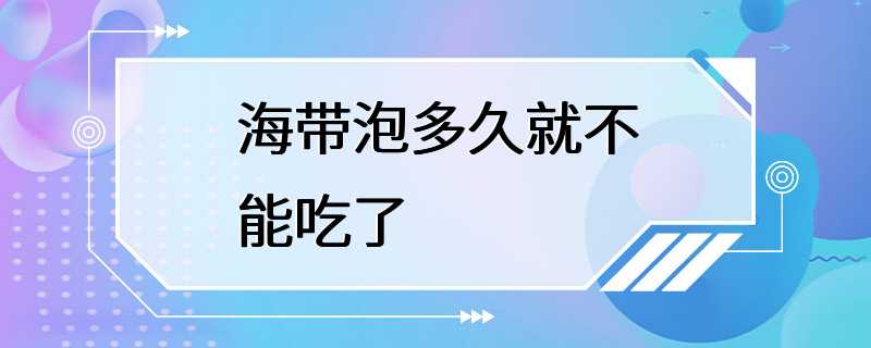 海带泡多久就不能吃了