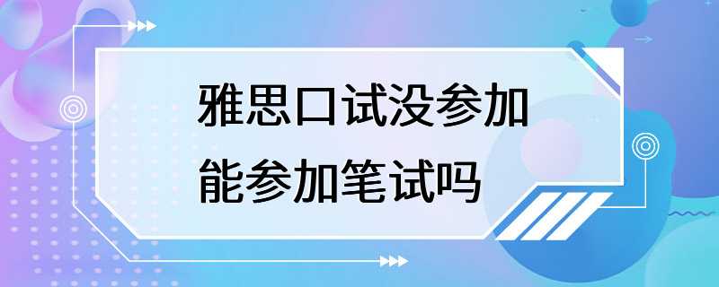 雅思口试没参加能参加笔试吗