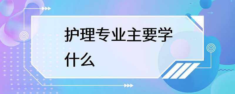 护理专业主要学什么