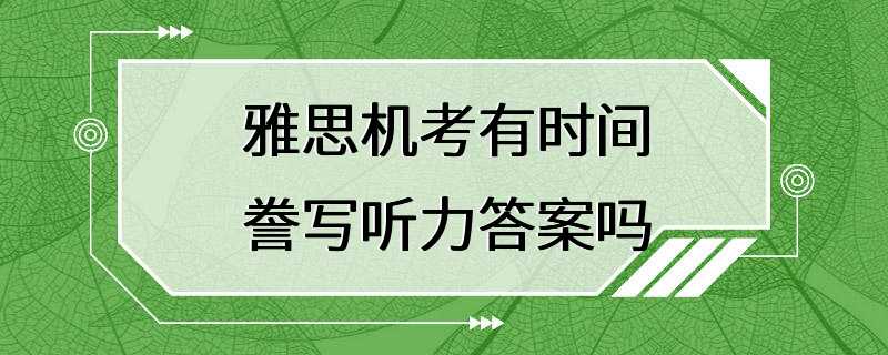 雅思机考有时间誊写听力答案吗