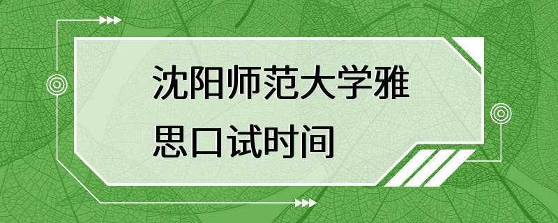 沈阳师范大学雅思口试时间