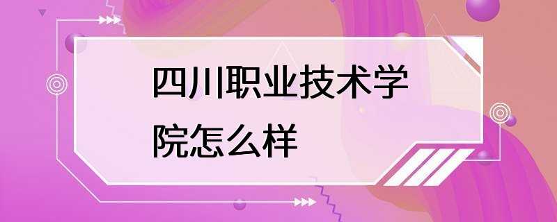 四川职业技术学院怎么样