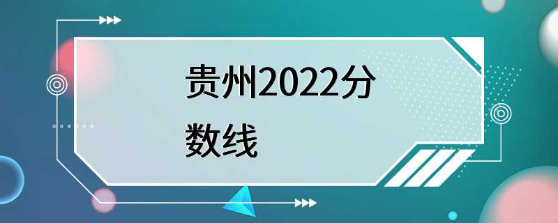 贵州2022分数线