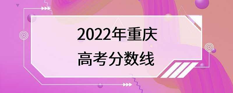 2022年重庆高考分数线