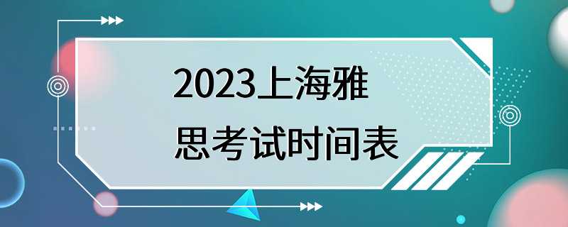 2023上海雅思考试时间表