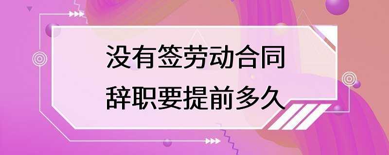 没有签劳动合同辞职要提前多久