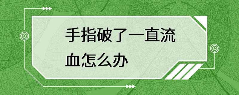 手指破了一直流血怎么办