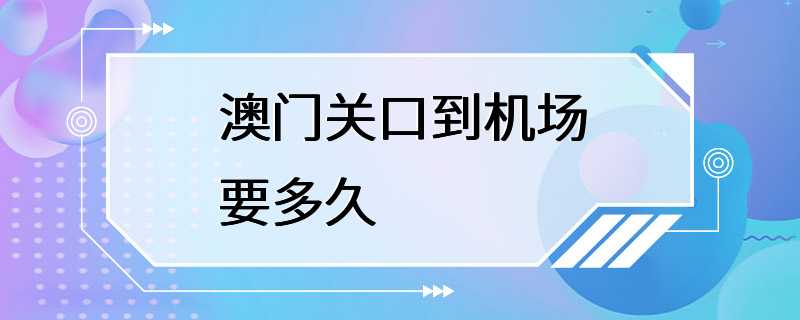 澳门关口到机场要多久