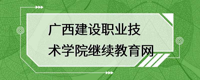 广西建设职业技术学院继续教育网