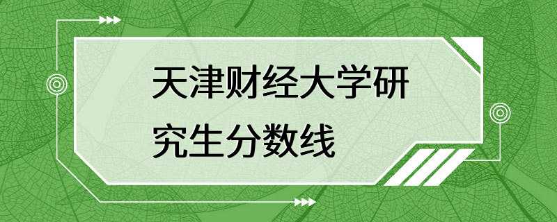 天津财经大学研究生分数线