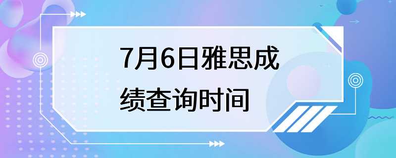 7月6日雅思成绩查询时间