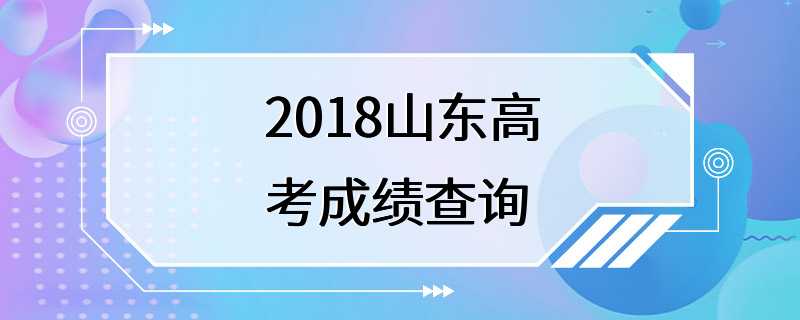 2018山东高考成绩查询