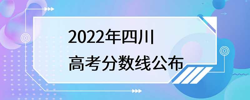 2022年四川高考分数线公布