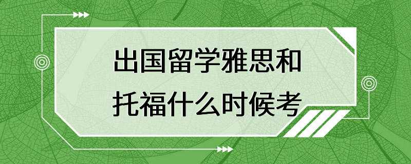 出国留学雅思和托福什么时候考