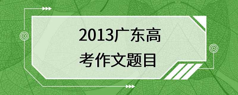 2013广东高考作文题目