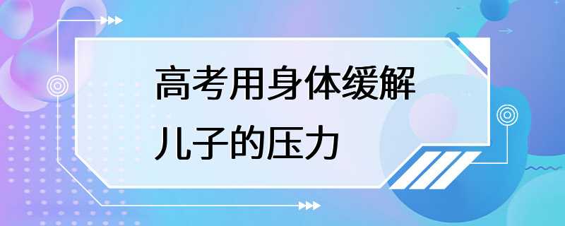 高考用身体缓解儿子的压力