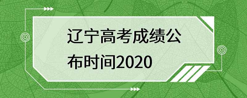 辽宁高考成绩公布时间2020