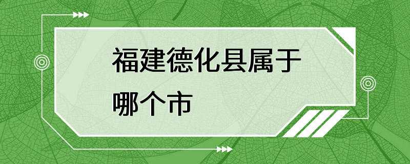 福建德化县属于哪个市