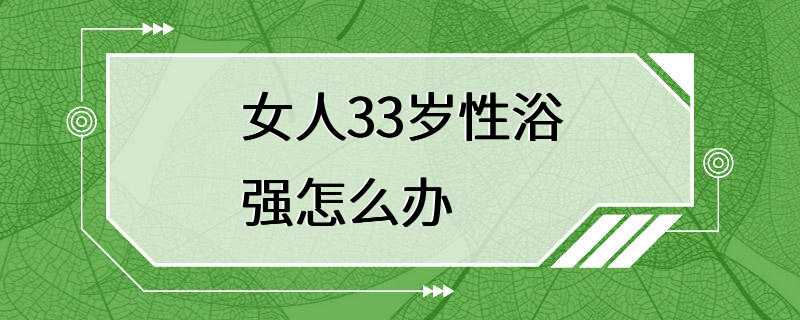 女人33岁性浴强怎么办