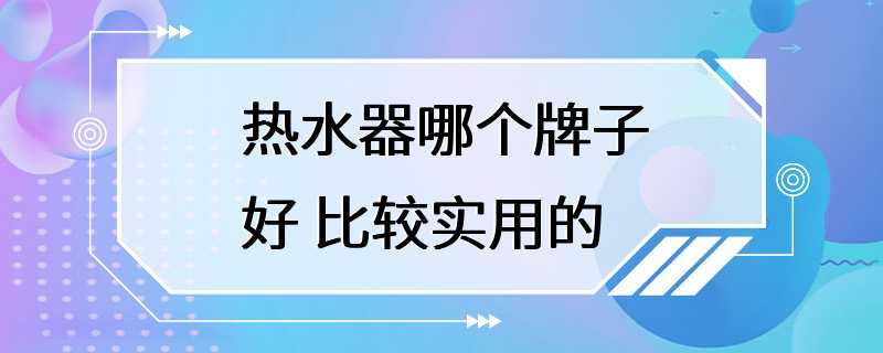 热水器哪个牌子好 比较实用的