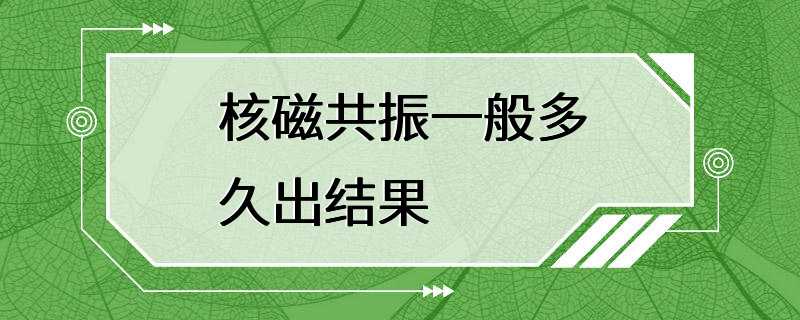 核磁共振一般多久出结果