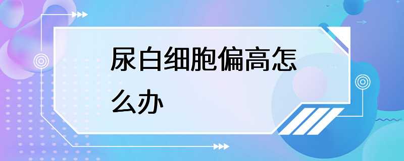 尿白细胞偏高怎么办