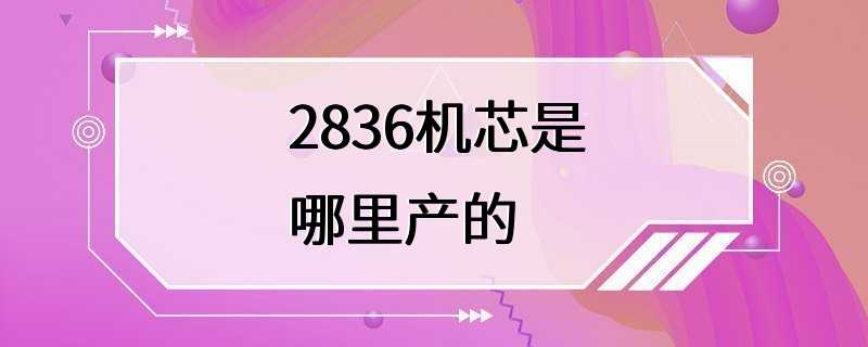 2836机芯是哪里产的