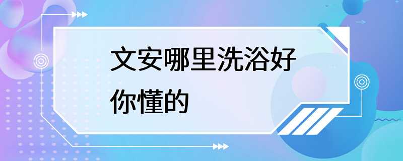 文安哪里洗浴好你懂的