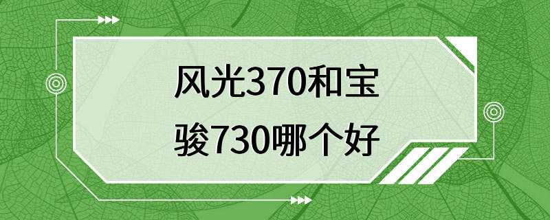 风光370和宝骏730哪个好