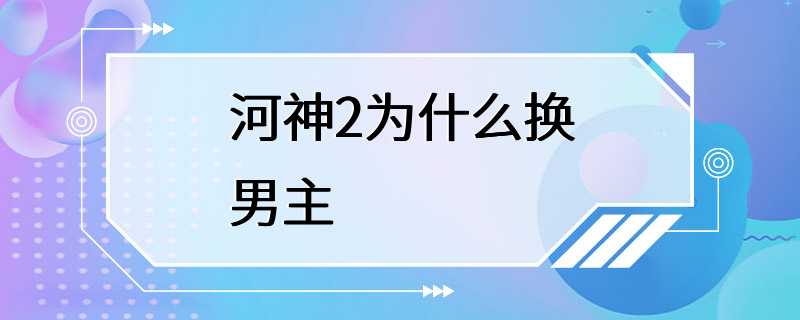 河神2为什么换男主