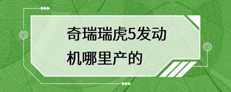 奇瑞瑞虎5发动机哪里产的